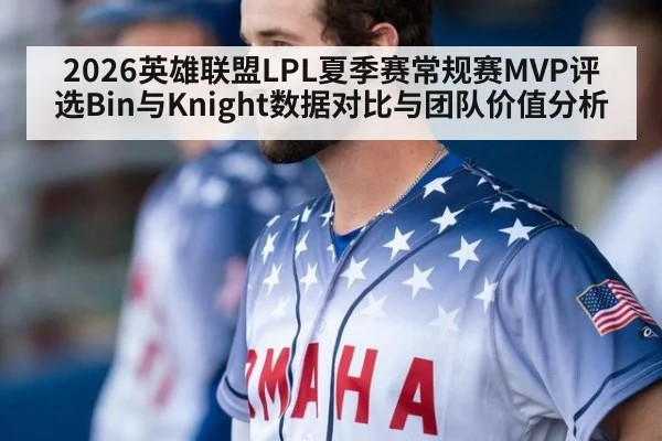 2026英雄联盟LPL夏季赛常规赛MVP评选Bin与Knight数据对比与团队价值分析