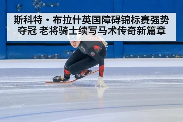 斯科特·布拉什英国障碍锦标赛强势夺冠 老将骑士续写马术传奇新篇章