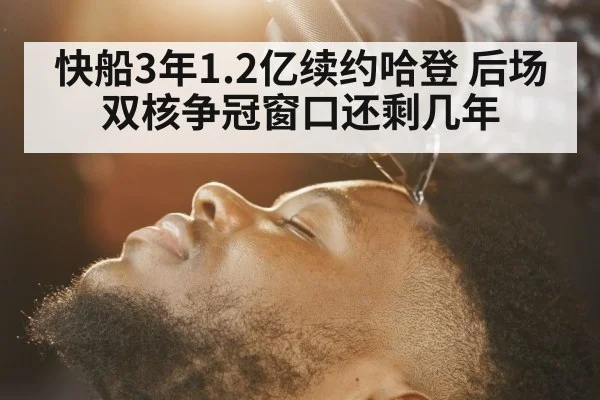 快船3年1.2亿续约哈登 后场双核争冠窗口还剩几年