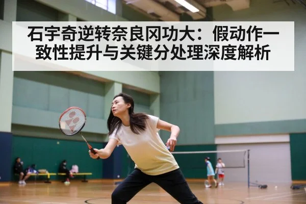 石宇奇逆转奈良冈功大：假动作一致性提升与关键分处理深度解析