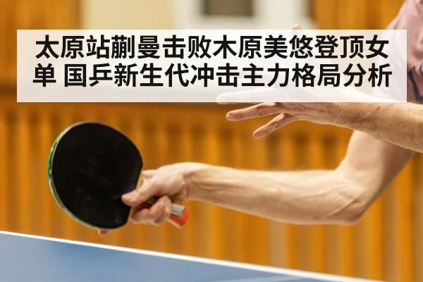 太原站蒯曼击败木原美悠登顶女单 国乒新生代冲击主力格局分析