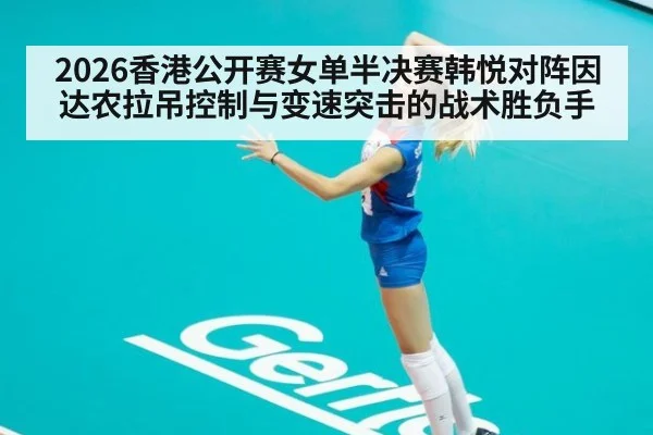2026香港公开赛女单半决赛韩悦对阵因达农拉吊控制与变速突击的战术胜负手