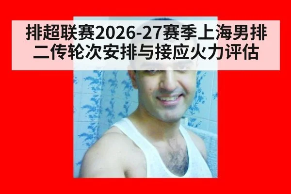 排超联赛2026-27赛季上海男排二传轮次安排与接应火力评估