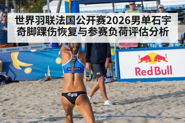 世界羽联法国公开赛2026男单石宇奇脚踝伤恢复与参赛负荷评估分析