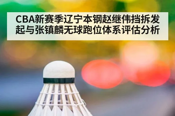 CBA新赛季辽宁本钢赵继伟挡拆发起与张镇麟无球跑位体系评估分析